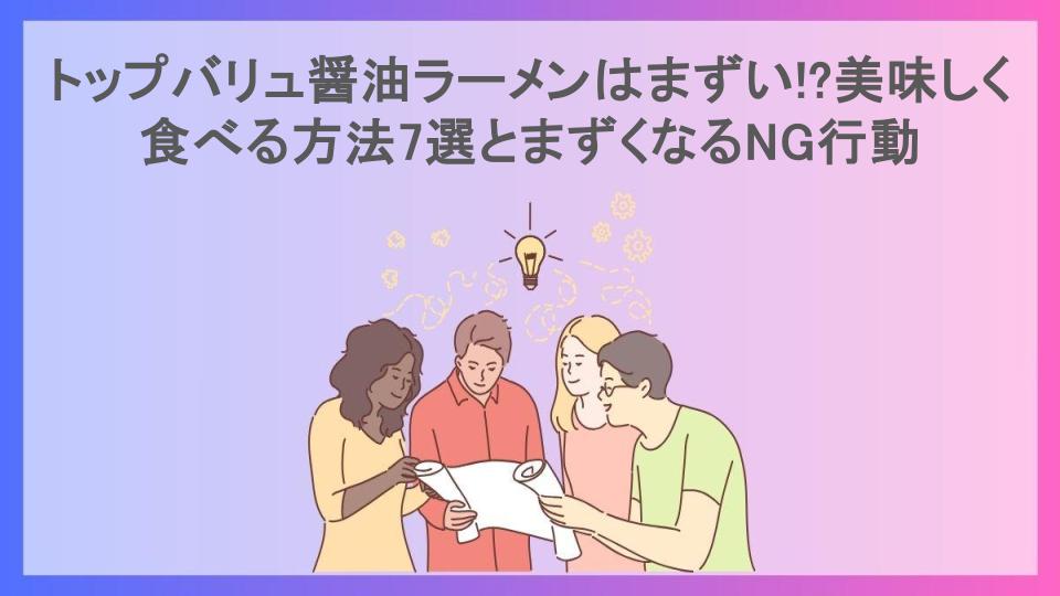 トップバリュ醤油ラーメンはまずい!?美味しく食べる方法7選とまずくなるNG行動